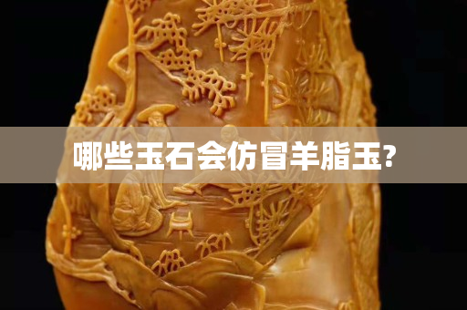 哪些玉石会仿冒羊脂玉?