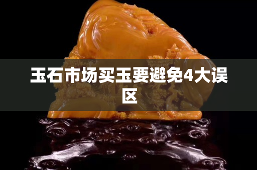 玉石市场买玉要避免4大误区