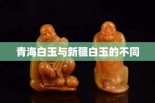 青海白玉与新疆白玉的不同