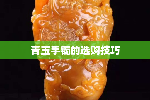 青玉手镯的选购技巧