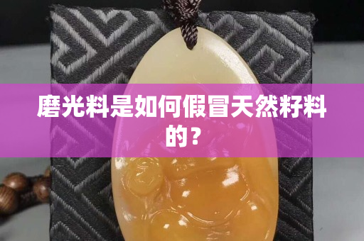 磨光料是如何假冒天然籽料的？
