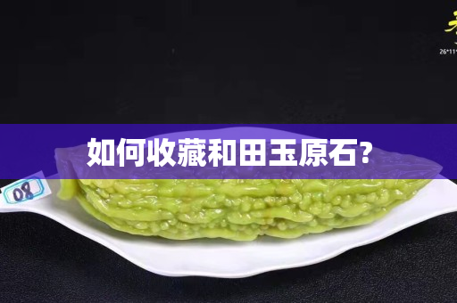 如何收藏和田玉原石?
