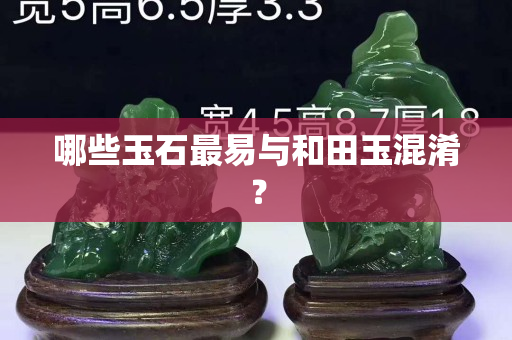 哪些玉石最易与和田玉混淆？