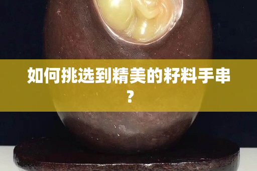 如何挑选到精美的籽料手串？