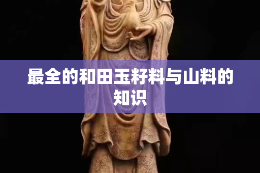 最全的和田玉籽料与山料的知识