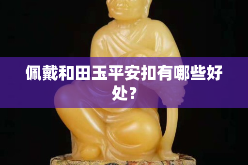 佩戴和田玉平安扣有哪些好处？