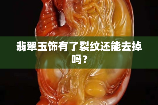 翡翠玉饰有了裂纹还能去掉吗？