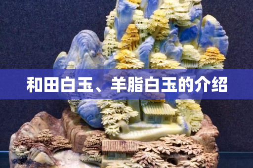 和田白玉、羊脂白玉的介绍