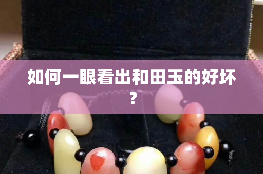 如何一眼看出和田玉的好坏？