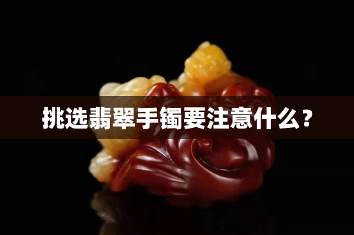 挑选翡翠手镯要注意什么？