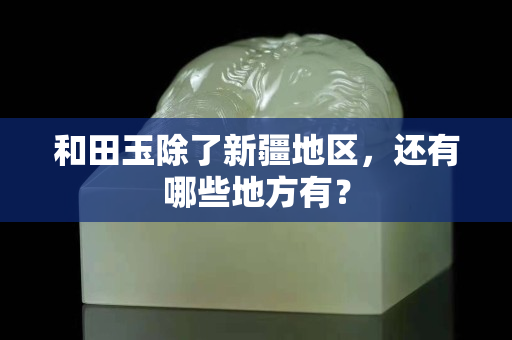 和田玉除了新疆地区，还有哪些地方有？
