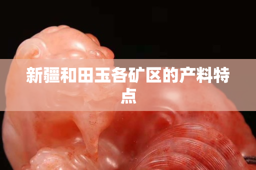 新疆和田玉各矿区的产料特点