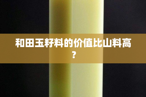 和田玉籽料的价值比山料高？