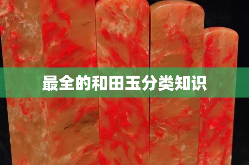 最全的和田玉分类知识