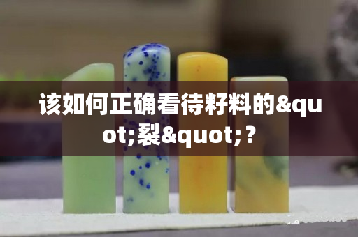 该如何正确看待籽料的"裂"？