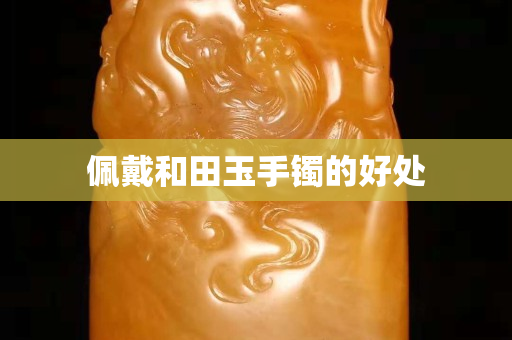 佩戴和田玉手镯的好处