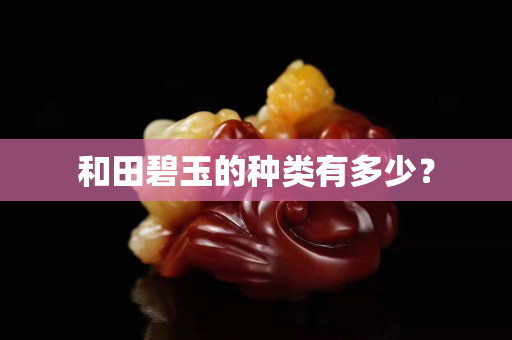 和田碧玉的种类有多少？