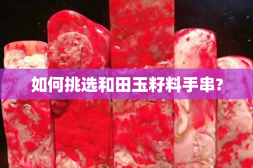 如何挑选和田玉籽料手串?