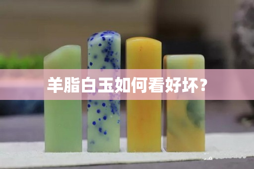 羊脂白玉如何看好坏？