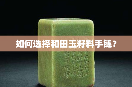 如何选择和田玉籽料手链？