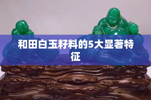 和田白玉籽料的5大显著特征