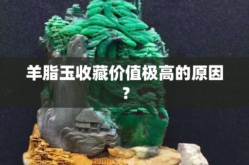 羊脂玉收藏价值极高的原因？