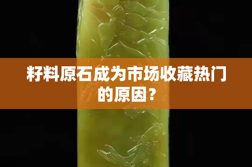籽料原石成为市场收藏热门的原因？