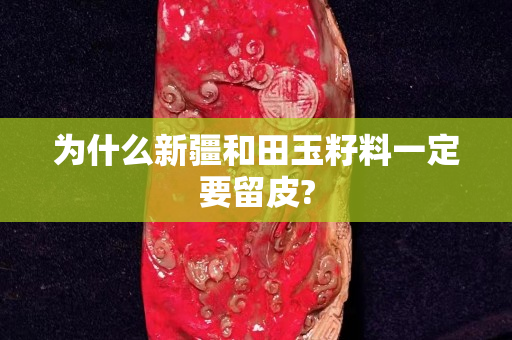 为什么新疆和田玉籽料一定要留皮?