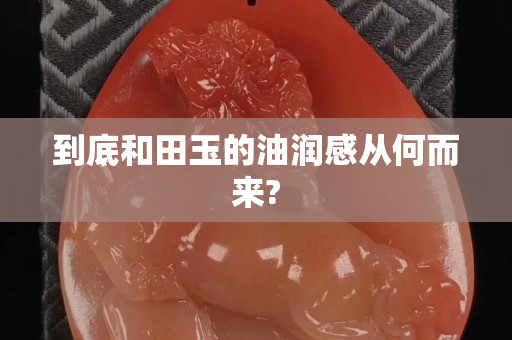到底和田玉的油润感从何而来?