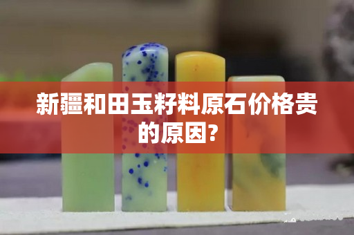 新疆和田玉籽料原石价格贵的原因?