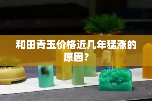 和田青玉价格近几年猛涨的原因？