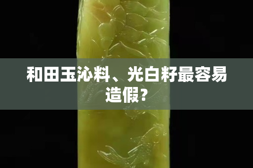 和田玉沁料、光白籽最容易造假？
