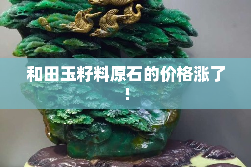 和田玉籽料原石的价格涨了！