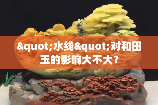 "水线"对和田玉的影响大不大？
