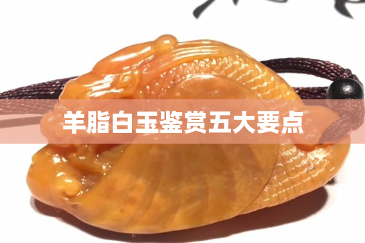 羊脂白玉鉴赏五大要点