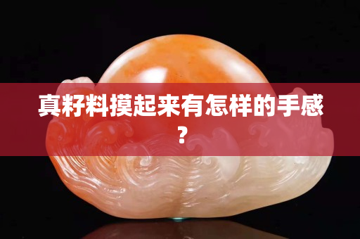 真籽料摸起来有怎样的手感？