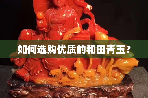 如何选购优质的和田青玉？