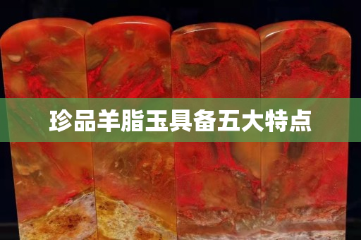 珍品羊脂玉具备五大特点