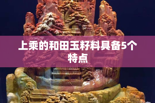 上乘的和田玉籽料具备5个特点