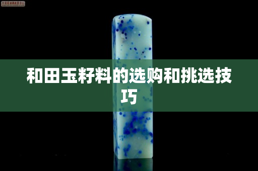 和田玉籽料的选购和挑选技巧