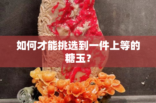 如何才能挑选到一件上等的糖玉？