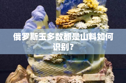 俄罗斯玉多数都是山料如何识别？