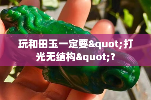 玩和田玉一定要"打光无结构"?
