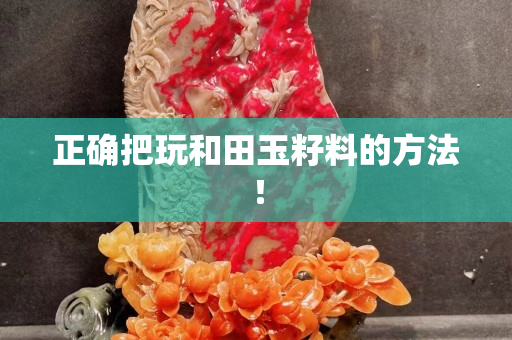 正确把玩和田玉籽料的方法！