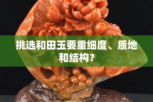 挑选和田玉要重细度、质地和结构？