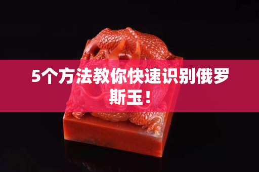 5个方法教你快速识别俄罗斯玉！