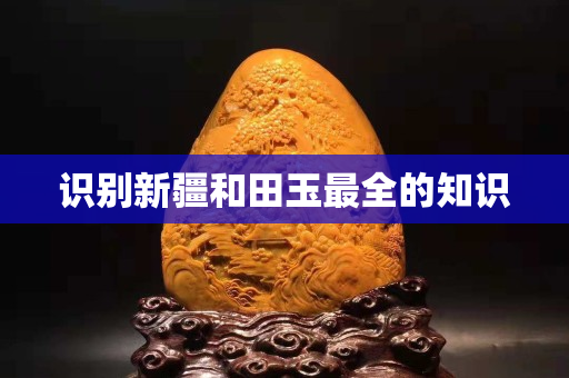 识别新疆和田玉最全的知识