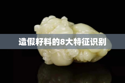 造假籽料的8大特征识别