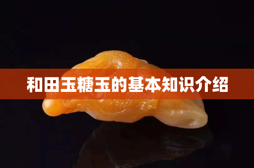 和田玉糖玉的基本知识介绍