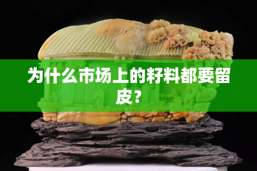 为什么市场上的籽料都要留皮？